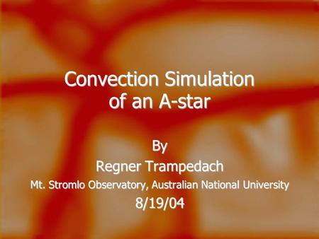 Convection Simulation of an A-star By Regner Trampedach Mt. Stromlo Observatory, Australian National University 8/19/04.