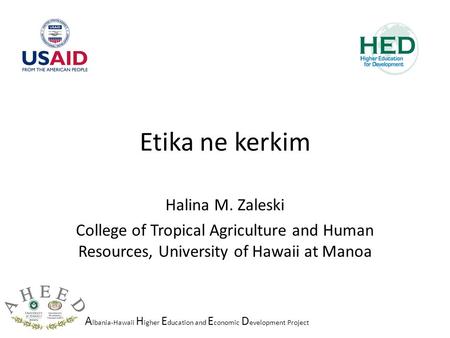 A lbania-Hawaii H igher E ducation and E conomic D evelopment Project Etika ne kerkim Halina M. Zaleski College of Tropical Agriculture and Human Resources,