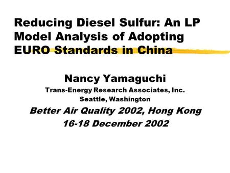 Reducing Diesel Sulfur: An LP Model Analysis of Adopting EURO Standards in China Nancy Yamaguchi Trans-Energy Research Associates, Inc. Seattle, Washington.