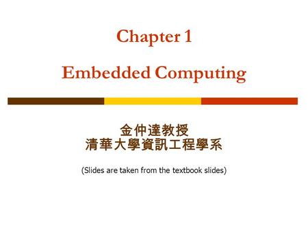 Chapter 1 Embedded Computing 金仲達教授 清華大學資訊工程學系 (Slides are taken from the textbook slides)