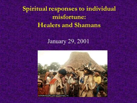 Spiritual responses to individual misfortune: Healers and Shamans January 29, 2001.