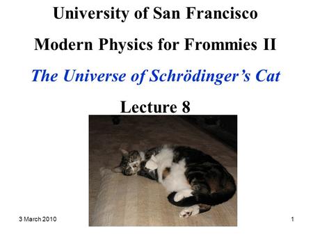 3 March 2010Modern Physics II Lecture 81 University of San Francisco Modern Physics for Frommies II The Universe of Schrödinger’s Cat Lecture 8.