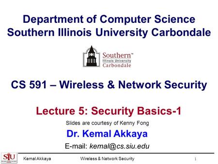 Kemal AkkayaWireless & Network Security 1 Department of Computer Science Southern Illinois University Carbondale CS 591 – Wireless & Network Security Lecture.