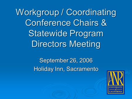 Workgroup / Coordinating Conference Chairs & Statewide Program Directors Meeting September 26, 2006 Holiday Inn, Sacramento.