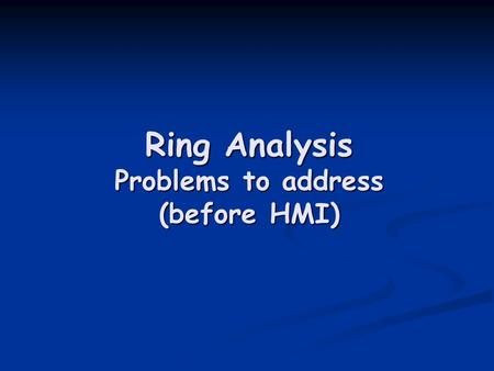 Ring Analysis Problems to address (before HMI). Problems to address for Ring Analysis P angle misalignment: washing machine effect P angle misalignment: