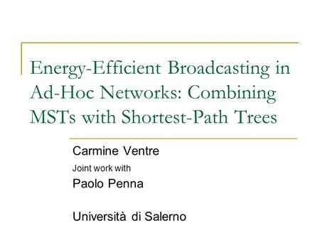 Energy-Efficient Broadcasting in Ad-Hoc Networks: Combining MSTs with Shortest-Path Trees Carmine Ventre Joint work with Paolo Penna Università di Salerno.