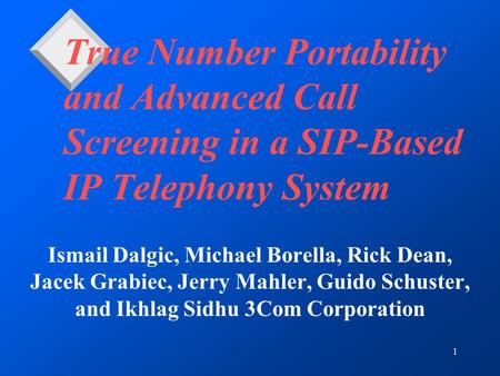 1 True Number Portability and Advanced Call Screening in a SIP-Based IP Telephony System Ismail Dalgic, Michael Borella, Rick Dean, Jacek Grabiec, Jerry.