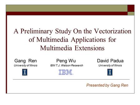 A Preliminary Study On the Vectorization of Multimedia Applications for Multimedia Extensions Gang Ren Peng WuDavid Padua University of Illinois IBM T.J.