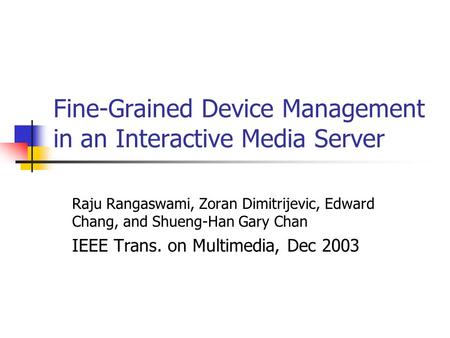 Fine-Grained Device Management in an Interactive Media Server Raju Rangaswami, Zoran Dimitrijevic, Edward Chang, and Shueng-Han Gary Chan IEEE Trans. on.