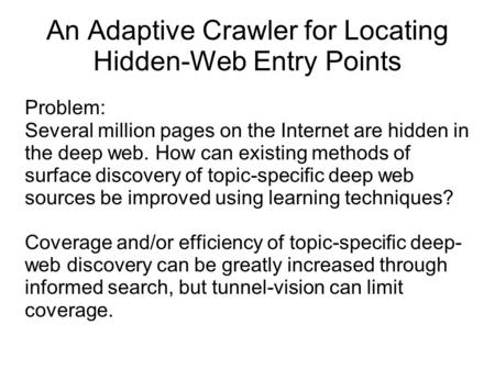 An Adaptive Crawler for Locating Hidden-Web Entry Points Problem: Several million pages on the Internet are hidden in the deep web. How can existing methods.