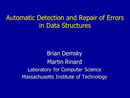 Automatic Detection and Repair of Errors in Data Structures Brian Demsky Martin Rinard Laboratory for Computer Science Massachusetts Institute of Technology.