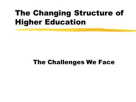 The Changing Structure of Higher Education The Challenges We Face.