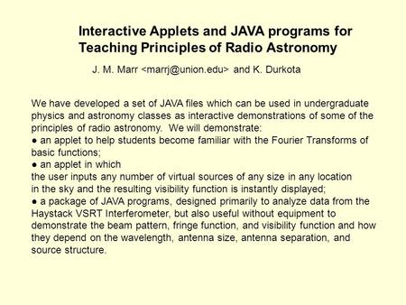 Interactive Applets and JAVA programs for Teaching Principles of Radio Astronomy J. M. Marr and K. Durkota We have developed a set of JAVA files which.