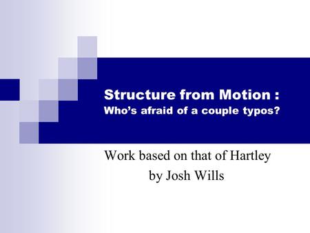 Structure from Motion : Who’s afraid of a couple typos? Work based on that of Hartley by Josh Wills.