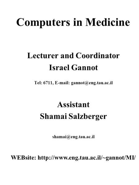 Computers in Medicine Lecturer and Coordinator Israel Gannot Tel: 6711,   Assistant Shamai Salzberger WEBsite: