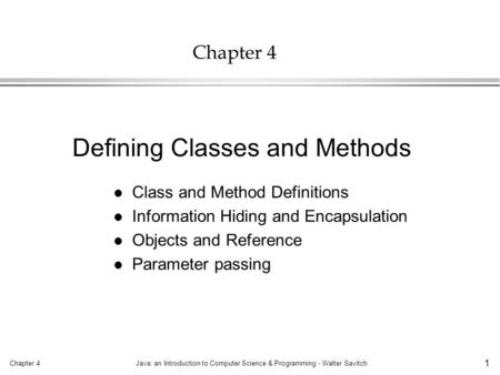 Chapter 4Java: an Introduction to Computer Science & Programming - Walter Savitch 1 Chapter 4 l Class and Method Definitions l Information Hiding and Encapsulation.