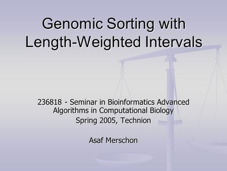 Genomic Sorting with Length-Weighted Intervals 236818 - Seminar in Bioinformatics Advanced Algorithms in Computational Biology Spring 2005, Technion Asaf.