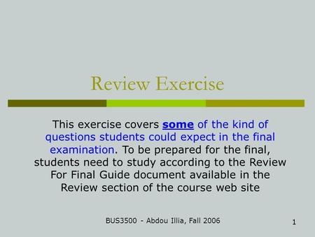 1 Review Exercise BUS3500 - Abdou Illia, Fall 2006 This exercise covers some of the kind of questions students could expect in the final examination. To.