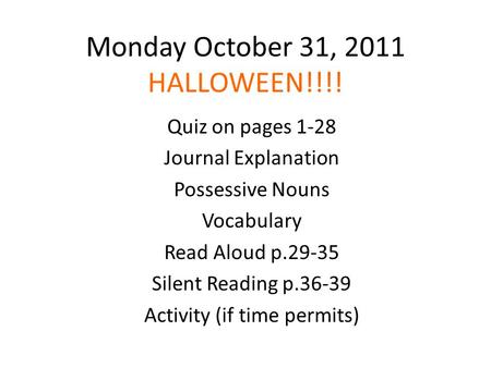 Monday October 31, 2011 HALLOWEEN!!!! Quiz on pages 1-28 Journal Explanation Possessive Nouns Vocabulary Read Aloud p.29-35 Silent Reading p.36-39 Activity.