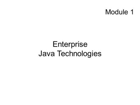 Module 1 Enterprise Java Technologies. Enterprise Java Technologies Topics to be Covered: Environment & Architecture Java EE Platform Specification Java.