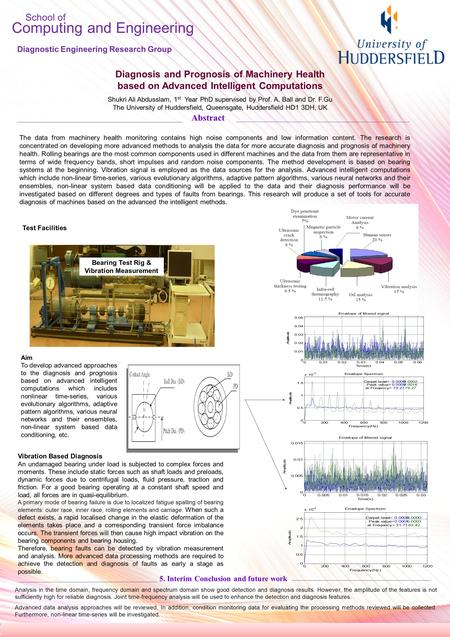 School of Computing and Engineering Diagnostic Engineering Research Group Diagnosis and Prognosis of Machinery Health based on Advanced Intelligent Computations.