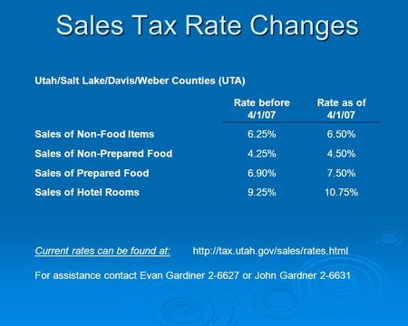 Sales Tax Rate Changes Utah/Salt Lake/Davis/Weber Counties (UTA) Rate before 4/1/07 Rate as of 4/1/07 Sales of Non-Food Items6.25%6.50% Sales of Non-Prepared.