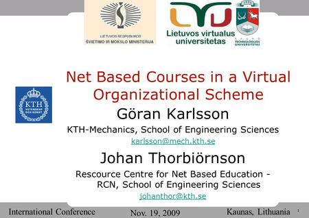 1 International Conference Nov. 19, 2009 Kaunas, Lithuania Net Based Courses in a Virtual Organizational Scheme Göran Karlsson KTH-Mechanics, School of.