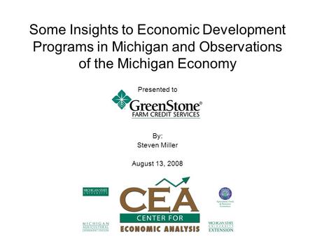 Some Insights to Economic Development Programs in Michigan and Observations of the Michigan Economy Presented to By: Steven Miller August 13, 2008.