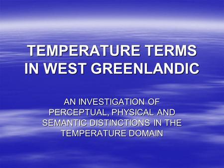 TEMPERATURE TERMS IN WEST GREENLANDIC AN INVESTIGATION OF PERCEPTUAL, PHYSICAL AND SEMANTIC DISTINCTIONS IN THE TEMPERATURE DOMAIN.