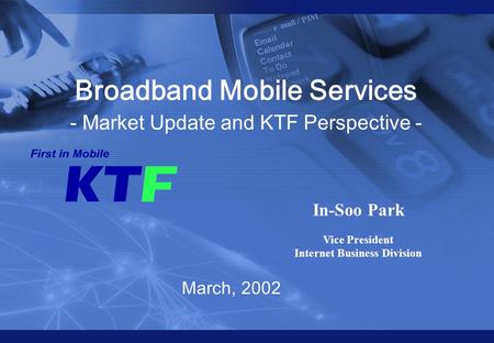 KTF all rights reserved 0 0 March, 2002 Broadband Mobile Services - Market Update and KTF Perspective - In-Soo Park Vice President Internet Business Division.