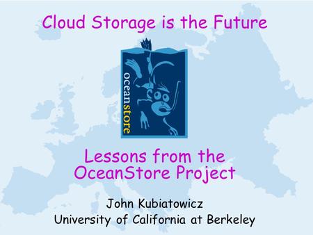 Cloud Storage is the Future Lessons from the OceanStore Project John Kubiatowicz University of California at Berkeley.