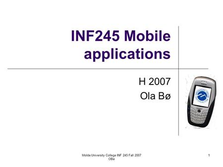 Molde University College INF 245 Fall 2007 OBø 1 INF245 Mobile applications H 2007 Ola Bø.