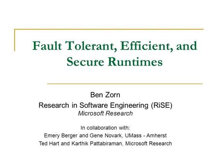 Fault Tolerant, Efficient, and Secure Runtimes Ben Zorn Research in Software Engineering (RiSE) Microsoft Research In collaboration with: Emery Berger.