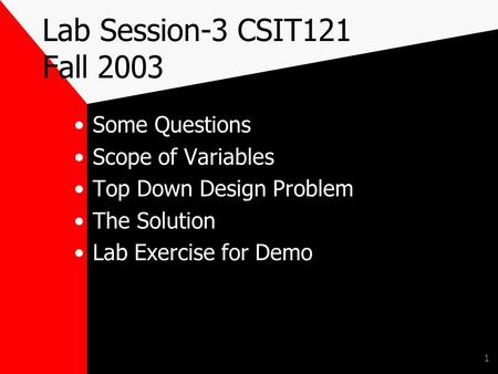 1 Lab Session-3 CSIT121 Fall 2003 Some Questions Scope of Variables Top Down Design Problem The Solution Lab Exercise for Demo.