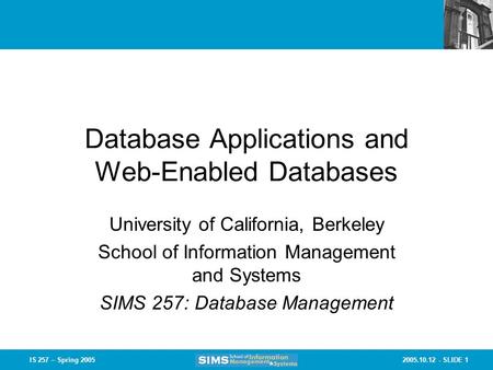 2005.10.12 - SLIDE 1IS 257 – Spring 2005 Database Applications and Web-Enabled Databases University of California, Berkeley School of Information Management.