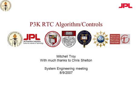 P3K RTC Algorithm/Controls Mitchell Troy With much thanks to Chris Shelton System Engineering meeting 8/9/2007.