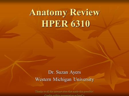 Anatomy Review HPER 6310 Dr. Suzan Ayers Western Michigan University Thanks to all the internet sites that made this possible! Credits within presentation.