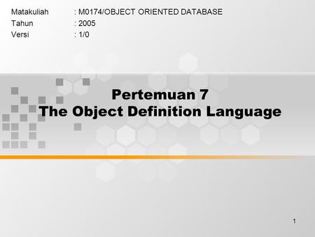 1 Pertemuan 7 The Object Definition Language Matakuliah: M0174/OBJECT ORIENTED DATABASE Tahun: 2005 Versi: 1/0.