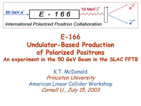 Undulator-Based Production of Polarized Positrons An experiment in the 50 GeV Beam in the SLAC FFTB E-166 Undulator-Based Production of Polarized Positrons.