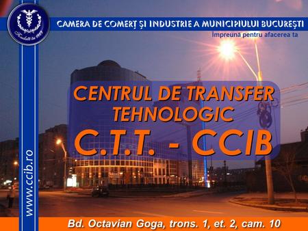 Centrul de Transfer Tehnologic C.T.T-CCIB Bd. Octavian Goga, trons 1, et. 2, cam. 10 – Tel.:021/311.44.99; Fax: 021/311.44.99 CAMERA DE COMERÞ ºI INDUSTRIE.