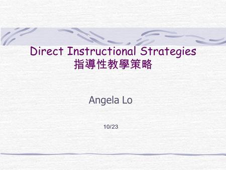 Direct Instructional Strategies 指導性教學策略 Angela Lo 10/23.