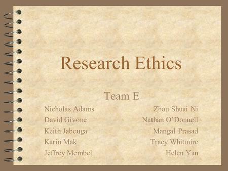 Research Ethics Team E Nicholas AdamsZhou Shuai Ni David GivoneNathan O’Donnell Keith JabcugaMangal Prasad Karin MakTracy Whitmire Jeffrey MembelHelen.