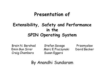 Presentation of Extensibility, Safety and Performance in the SPIN Operating System Brain N. BershadStefan SavagePrzemyslaw Emin Gun Sirer Marc E.FiuczynskiDavid.