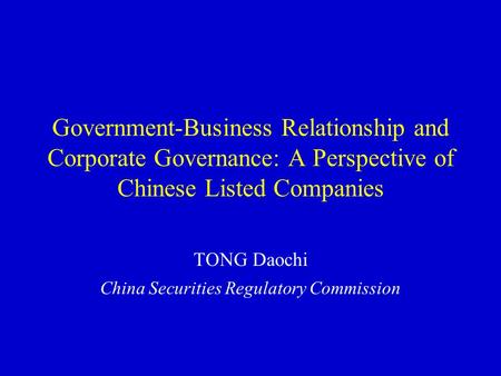 Government-Business Relationship and Corporate Governance: A Perspective of Chinese Listed Companies TONG Daochi China Securities Regulatory Commission.