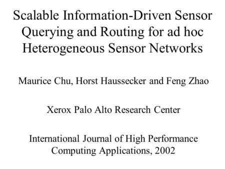 Scalable Information-Driven Sensor Querying and Routing for ad hoc Heterogeneous Sensor Networks Maurice Chu, Horst Haussecker and Feng Zhao Xerox Palo.