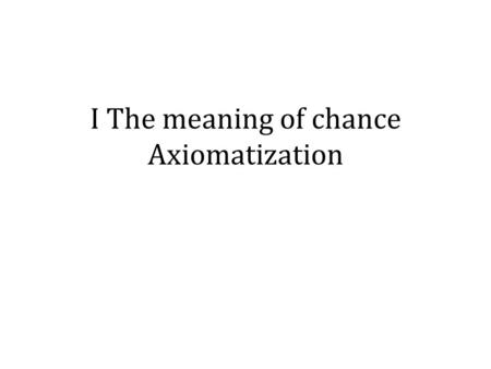 I The meaning of chance Axiomatization. E Plurbus Unum.