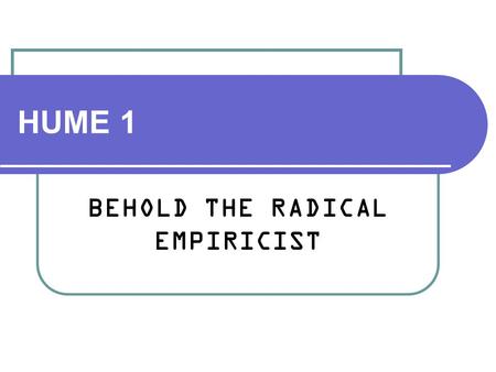 HUME 1 BEHOLD THE RADICAL EMPIRICIST. David Hume 1711-1776 Historian Economist Psychologist Philosopher.