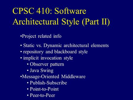 CPSC 410: Software Architectural Style (Part II) Project related info Static vs. Dynamic architectural elements repository and blackboard style implicit.