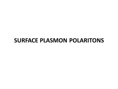 SURFACE PLASMON POLARITONS. SPPs Pioneering work of Ritchie (1957) Propagate along the surface of a conductor Trapped on the surface because of their.