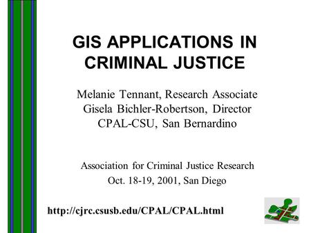 GIS APPLICATIONS IN CRIMINAL JUSTICE Melanie Tennant, Research Associate Gisela Bichler-Robertson, Director CPAL-CSU, San Bernardino Association for Criminal.